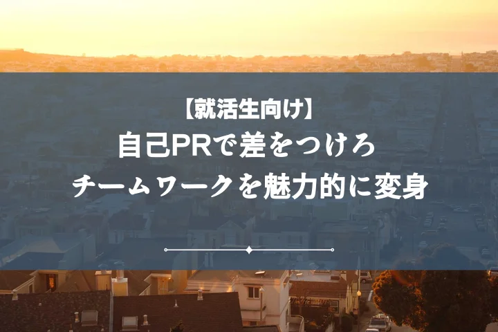 【例文5選】自己PRでチームワーク言い換えて伝える！採用担当に刺さる10表現と伝え方
